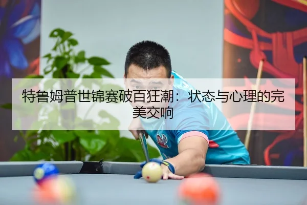 特鲁姆普世锦赛破百狂潮：状态与心理的完美交响