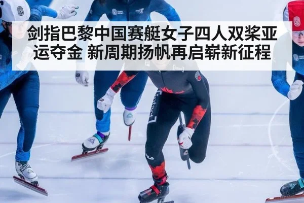 剑指巴黎中国赛艇女子四人双桨亚运夺金 新周期扬帆再启崭新征程